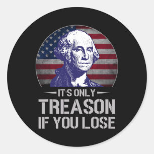 It's Only Treason If You Lose 4th Of July George W Classic Round Sticker