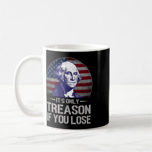 It's Only Treason If You Lose 4th Of July George W Coffee Mug