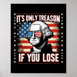 It's Only Treason If You Lose 4th Of July George W Poster