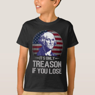 It's Only Treason If You Lose 4th Of July George W T-Shirt
