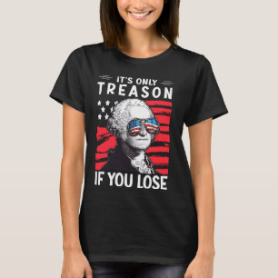 Its Only Treason if you Lose 4th Of July George Wa T-Shirt