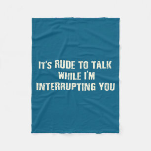 It's Shirt Rude Talk While Interrupting Quote Fleece Blanket