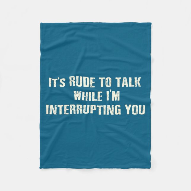 It's Shirt Rude Talk While Interrupting Quote Fleece Blanket (Front)