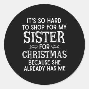 It's So Hard To Shop For My Sister For Christmas Classic Round Sticker