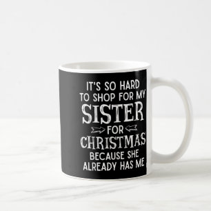 It's So Hard To Shop For My Sister For Christmas  Coffee Mug