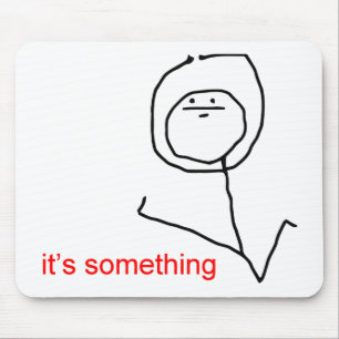 It's something - meme mouse mat