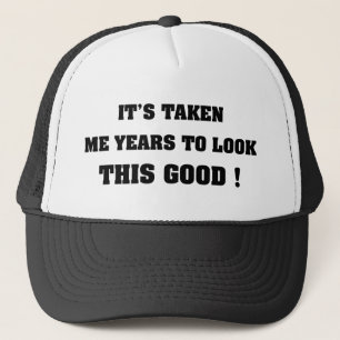 It's Taken Me Years To Look This Good Trucker Hat