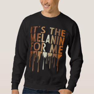 It's The Melanin For Me Melanated Black History Mo Sweatshirt