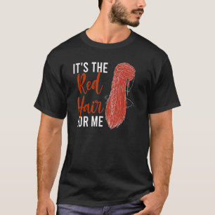It's The Red Hair For Me Redhead Ginger Redheads T-Shirt