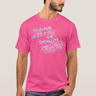 Its The Truth Its Actual... Everything Is Satisfac T-Shirt