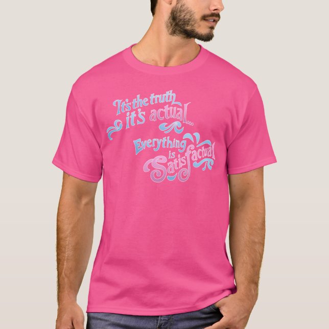Its The Truth Its Actual... Everything Is Satisfac T-Shirt (Front)