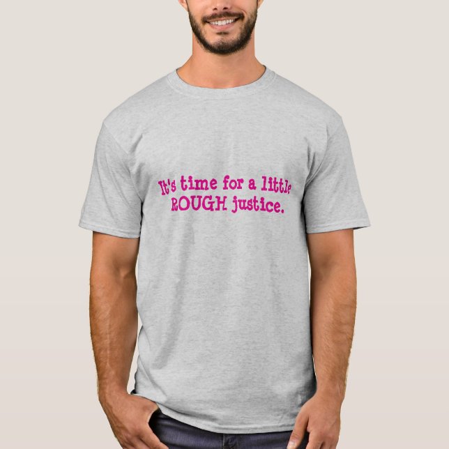 It's time for a little ROUGH justice. T-Shirt (Front)