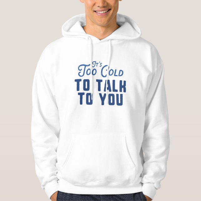 It's Too Cold To Talk To You Hoodie (Front)