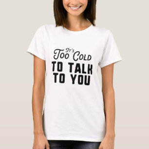 It's Too Cold To Talk To You T-Shirt