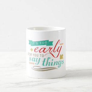 It's Too Early For You To Say Things Funny Humour Coffee Mug