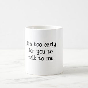 It's Too Early for You to Talk to Me – Funny Morni Coffee Mug