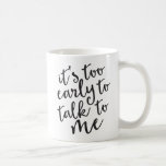 It's Too Early to Talk to Me Funny Mug<br><div class="desc">They've been warned!  Not a morning person?  Know someone who isn't?  Well,  this is the mug for you!  Pretty hand lettering spells out a serious warning for anyone who wants to address you before your morning cup,  or cups,  of coffee.</div>