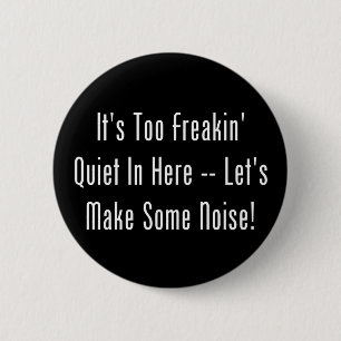 It's Too Freakin' Quiet In Here - Make Some Noise! 6 Cm Round Badge