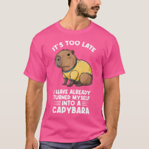 Its Too Late I Have Already Turned Myself Into A C T-Shirt