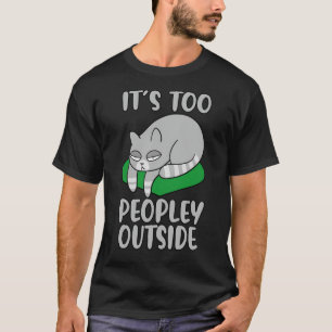 It's Too Peopley Outside , Cat Love, Funny Cat, T-Shirt