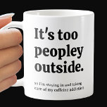 It's Too Peopley Outside Coffee Mug<br><div class="desc">Humourous coffee mug features saying: "It's too peopley outside... so I'm staying in and taking care of my caffeine addiction." Personalise with a name printed vertically on the side. Makes a fun gift or perfect for yourself.</div>