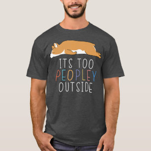 Its Too Peopley Outside Cute Corgi Lazy Animal581 T-Shirt