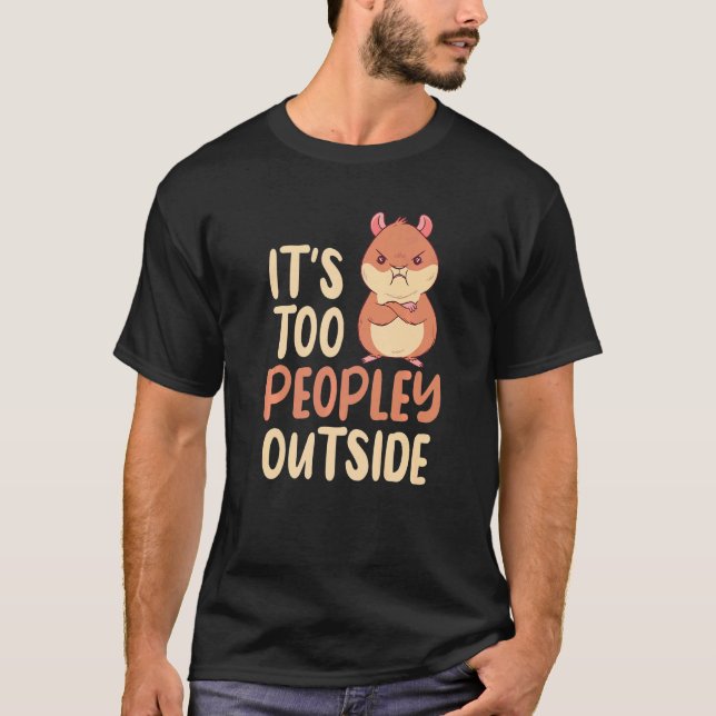 Its Too Peopley Outside Cute Hamster T-Shirt (Front)