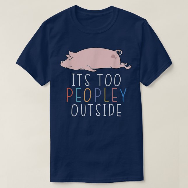 It's Too Peopley Outside Cute Pig Lazy Animal  T-Shirt (Design Front)