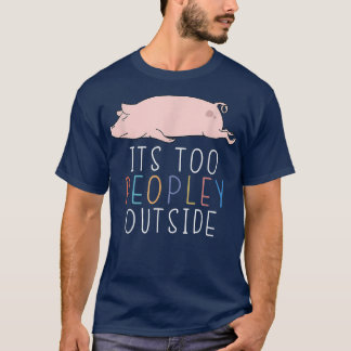 It's Too Peopley Outside Cute Pig Lazy Animal  T-Shirt