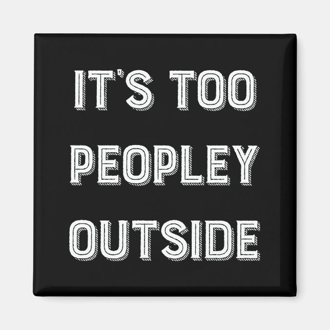 It's Too Peopley Outside. Magnet (Front)