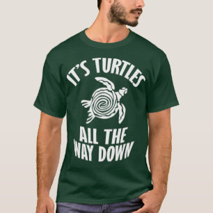 Its Turtles All The Way Down T-Shirt