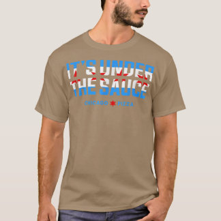 Its Under The Sauce Chicago Deep Dish Pizza Chicag T-Shirt