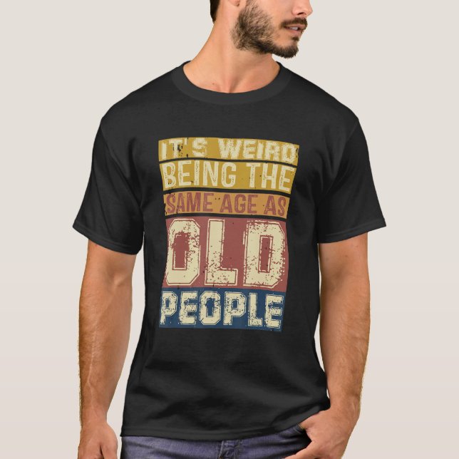 Its Weird Being Same Age As Old People  Saying 3 T-Shirt (Front)