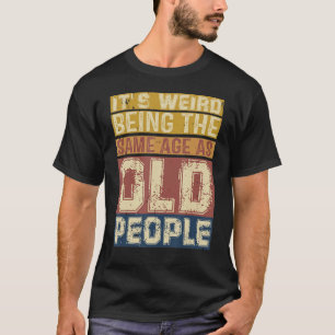 Its Weird Being Same Age As Old People Saying 3 T-Shirt