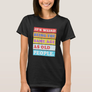 It's Weird Being Same Age as old People T-Shirt