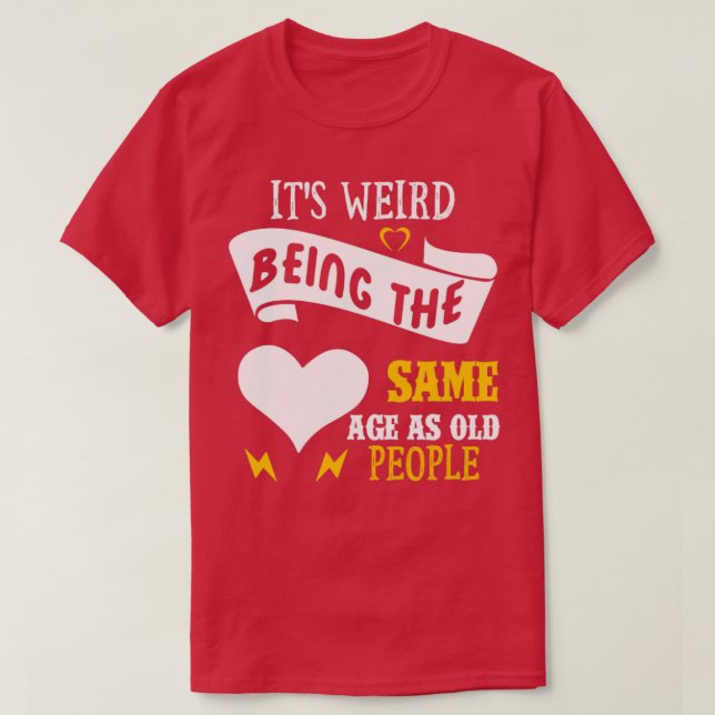 Its Weird Being the SAme Age as Old People4 T-Shirt (Design Front)
