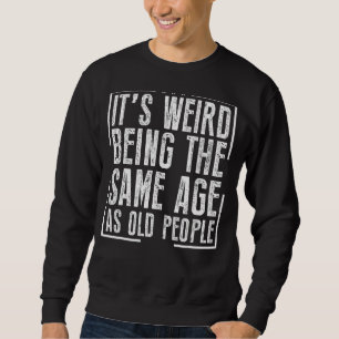 It's Weird Being The Same Age As Old People 1 Sweatshirt