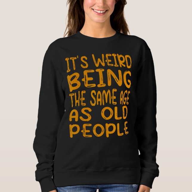 It's Weird Being The Same Age As Old People 1 Sweatshirt (Front)