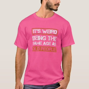 Its Weird Being The Same Age As Old People 1 T-Shirt