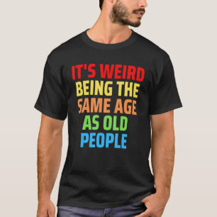 Its Weird Being The Same Age As Old People 1 T-Shirt