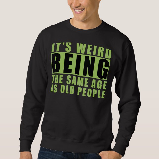 It's Weird Being The Same Age As Old People 2 Sweatshirt (Front)