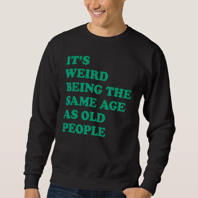 It's Weird Being The Same Age As Old People 2 Sweatshirt (Front)