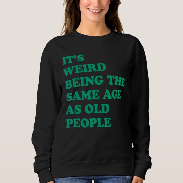 It's Weird Being The Same Age As Old People 2 Sweatshirt (Front)