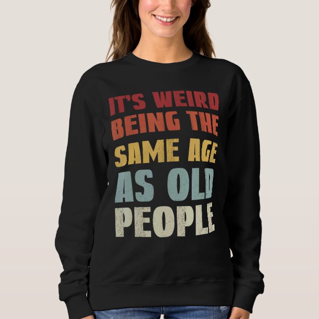 It's Weird Being The Same Age As Old People 2 Sweatshirt (Front)