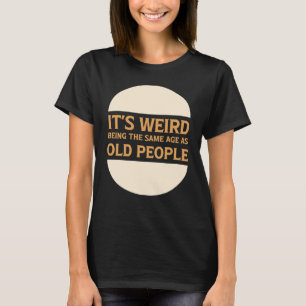 It's Weird Being The Same Age As Old People 2 T-Shirt