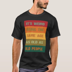 Its Weird Being The Same Age As Old People 2 T-Shirt