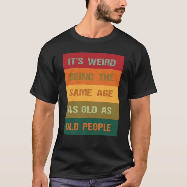 Its Weird Being The Same Age As Old People  2 T-Shirt (Front)