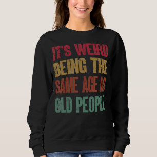 It's Weird Being The Same Age As Old People 3 Sweatshirt
