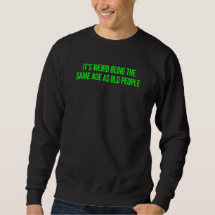 Its Weird Being The Same Age As Old People 3 Sweatshirt