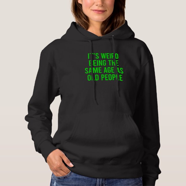 Its Weird Being The Same Age As Old People 4 Hoodie (Front)